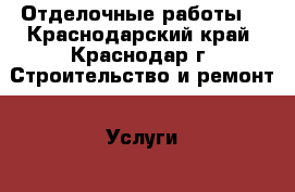 Отделочные работы  - Краснодарский край, Краснодар г. Строительство и ремонт » Услуги   . Краснодарский край